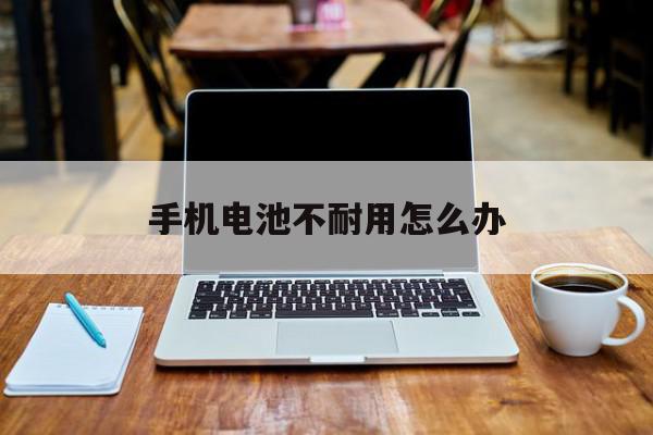 手机电池不耐用怎么办